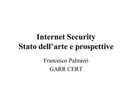 Internet Security Stato dellarte e prospettive Francesco Palmieri GARR CERT.