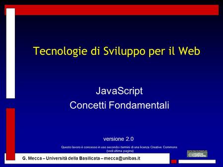 G. Mecca – Università della Basilicata – Tecnologie di Sviluppo per il Web JavaScript Concetti Fondamentali versione 2.0 Questo lavoro.