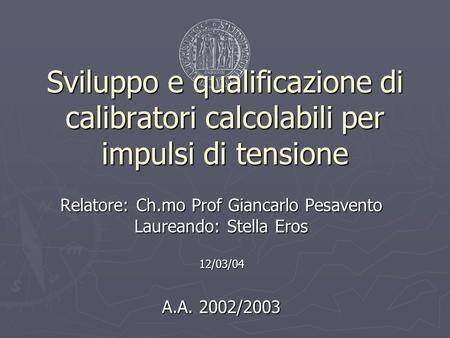 Sviluppo e qualificazione di calibratori calcolabili per impulsi di tensione Relatore: Ch.mo Prof Giancarlo Pesavento Laureando: Stella Eros 12/03/04.