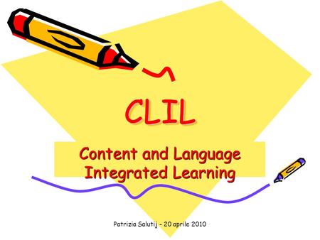 Patrizia Salutij - 20 aprile 2010 CLILCLIL Content and Language Integrated Learning.