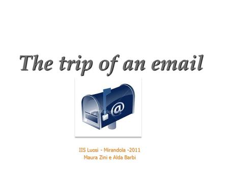 The trip of an email IIS Luosi - Mirandola -2011 Maura Zini e Alda Barbi.