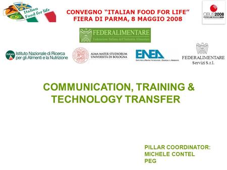 CONVEGNO ITALIAN FOOD FOR LIFE FIERA DI PARMA, 8 MAGGIO 2008 FEDERALIMENTARE Servizi S.r.l. COMMUNICATION, TRAINING & TECHNOLOGY TRANSFER PILLAR COORDINATOR: