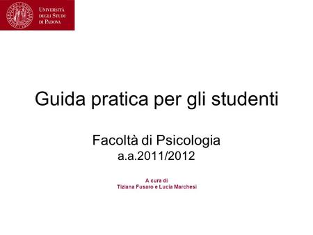 Facoltà di Psicologia a.a.2011/2012 A cura di Tiziana Fusaro e Lucia Marchesi Guida pratica per gli studenti.