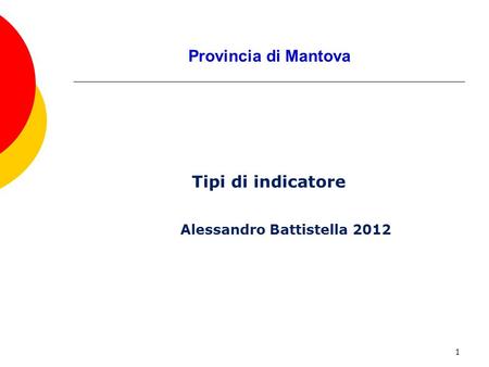 1 Provincia di Mantova Tipi di indicatore Alessandro Battistella 2012.
