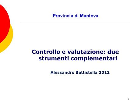 1 Provincia di Mantova Controllo e valutazione: due strumenti complementari Alessandro Battistella 2012.