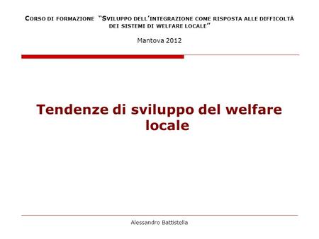 C ORSO DI FORMAZIONE S VILUPPO DELL INTEGRAZIONE COME RISPOSTA ALLE DIFFICOLTÀ DEI SISTEMI DI WELFARE LOCALE Mantova 2012 Tendenze di sviluppo del welfare.