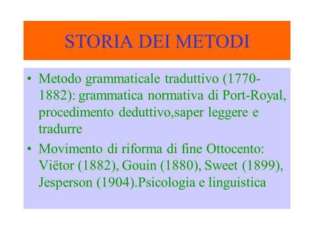 STORIA DEI METODI Metodo grammaticale traduttivo (1770-1882): grammatica normativa di Port-Royal, procedimento deduttivo,saper leggere e tradurre Movimento.