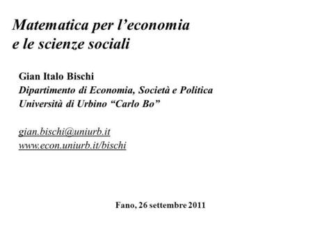 Matematica per leconomia e le scienze sociali Gian Italo Bischi Dipartimento di Economia, Società e Politica Università di Urbino Carlo Bo