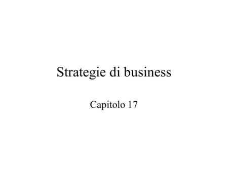 Strategie di business Capitolo 17. Le strategie di business vanno definite, implementate e mantenute relativamente a tre elementi che vanno tra loro collegati: