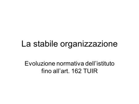 La stabile organizzazione Evoluzione normativa dellistituto fino allart. 162 TUIR.