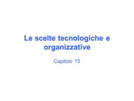 Le scelte tecnologiche e organizzative Capitolo 15.