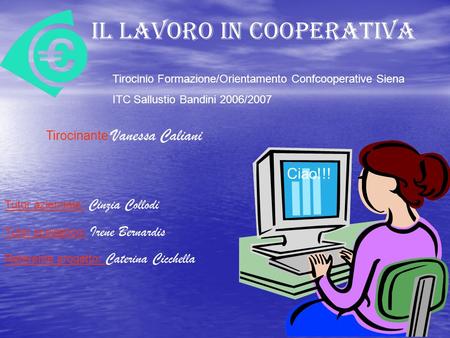 IL LAVORO IN COOPERATIVA Tirocinio Formazione/Orientamento Confcooperative Siena ITC Sallustio Bandini 2006/2007 Tirocinante: Vanessa Caliani Tutor aziendale: