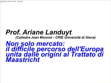 Lezioni d'Europa 2010 Prof. Ariane Landuyt (Cattedra Jean Monnet – CRIE Università di Siena) Non solo mercato: il difficile percorso dell'Europa unita.