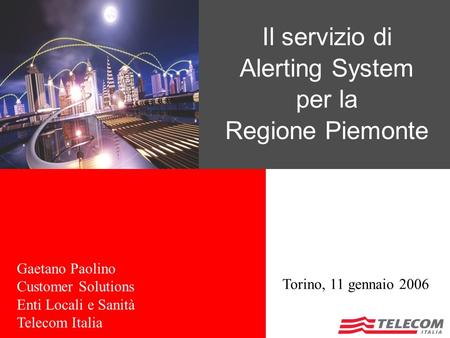 A l e r t i n g S y s t e m Torino, 11 gennaio 2006 Il servizio di Alerting System per la Regione Piemonte Gaetano Paolino Customer Solutions Enti Locali.