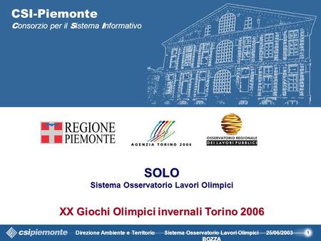 1 Direzione Ambiente e Territorio25/06/2003 BOZZA Sistema Osservatorio Lavori Olimpici BOZZA CSI-Piemonte C onsorzio per il S istema I nformativo SOLO.
