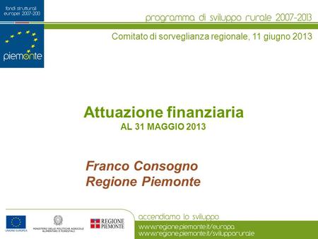 Attuazione finanziaria AL 31 MAGGIO 2013 Comitato di sorveglianza regionale, 11 giugno 2013 Franco Consogno Regione Piemonte.