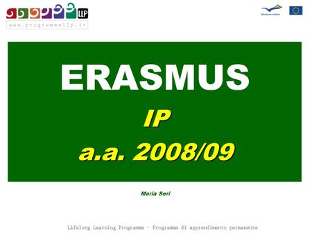 ERASMUSIP a.a. 2008/09 Maria Seri. LLP/ERASMUS a.a. 2008/09 IP 7 Rinnovi 27 candidature 20 Nuovi.