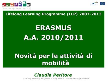 Lifelong Learning Programme (LLP) 2007-2013 ERASMUS A.A. 2010/2011 Novità per le attività di mobilità Claudia Peritore.