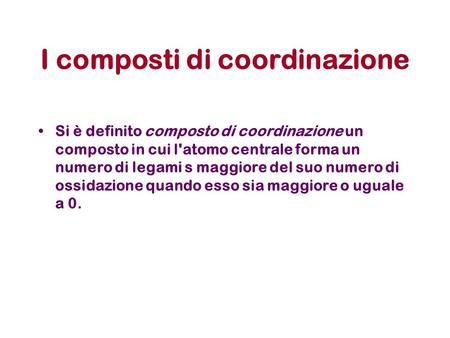 I composti di coordinazione Si è definito composto di coordinazione un composto in cui l'atomo centrale forma un numero di legami s maggiore del suo numero.