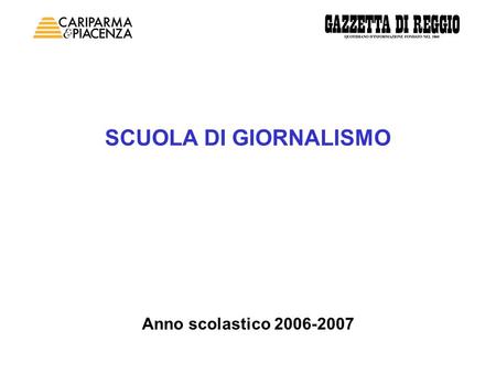 SCUOLA DI GIORNALISMO Anno scolastico 2006-2007. Scuola di giornalismo La Scuola di Giornalismo di Cariparma e Piacenza ha preso il via con lanno scolastico.