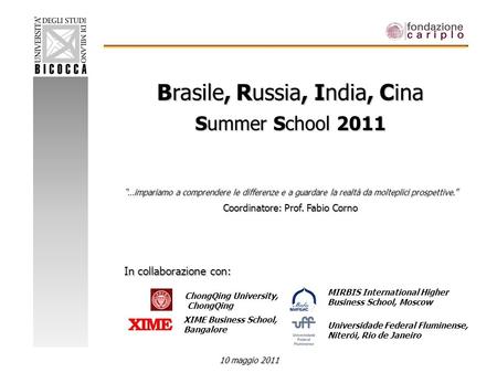 Brasile, Russia, India, Cina Summer School 2011 …impariamo a comprendere le differenze e a guardare la realtà da molteplici prospettive. Coordinatore: