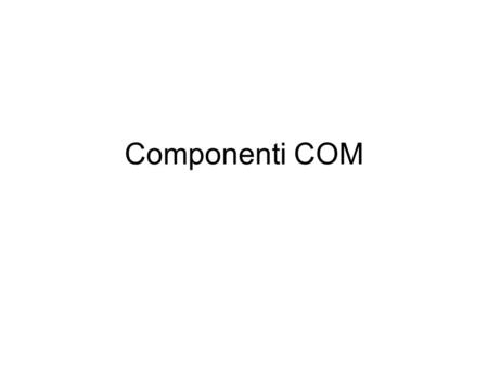 Componenti COM. Componenti COM (COM server) Un Componente COM implementa ed esporta un insieme di Interfacce (oltre a IUnknown) Limplementazione delle.