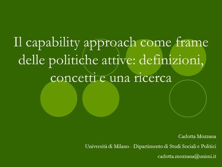 Il capability approach come frame delle politiche attive: definizioni, concetti e una ricerca Carlotta Mozzana Università di Milano - Dipartimento di Studi.