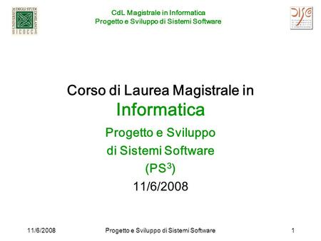 CdL Magistrale in Informatica Progetto e Sviluppo di Sistemi Software 11/6/2008Progetto e Sviluppo di Sistemi Software1 Corso di Laurea Magistrale in Informatica.