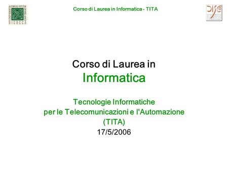 Corso di Laurea in Informatica - TITA Corso di Laurea in Informatica Tecnologie Informatiche per le Telecomunicazioni e l'Automazione (TITA) 17/5/2006.