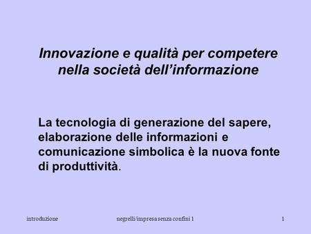 introduzionenegrelli/impresa senza confini 11 Innovazione e qualità per competere nella società dellinformazione La tecnologia di generazione del sapere,