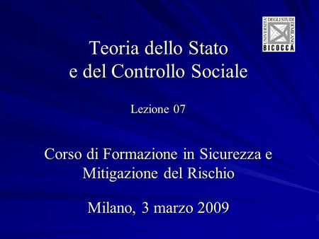 Teoria dello Stato e del Controllo Sociale Lezione 07 Corso di Formazione in Sicurezza e Mitigazione del Rischio Milano, 3 marzo 2009.