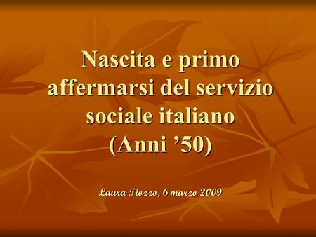 In Italia la nascita del Servizio Sociale è collocata nel 1945 con la nascita delle prime cinque scuole Laura Tiozzo, 6 marzo 2009.