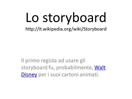 Lo storyboard http://it.wikipedia.org/wiki/Storyboard Il primo regista ad usare gli storyboard fu, probabilmente, Walt Disney per i suoi cartoni animati.