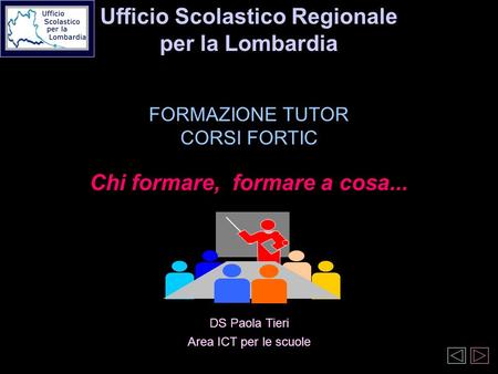 Ufficio Scolastico Regionale per la Lombardia FORMAZIONE TUTOR CORSI FORTIC Chi formare, formare a cosa... DS Paola Tieri Area ICT per le scuole.