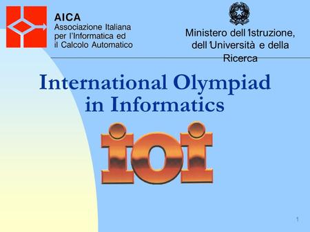 1 International Olympiad in Informatics Ministero dell Istruzione, dell Università e della Ricerca.