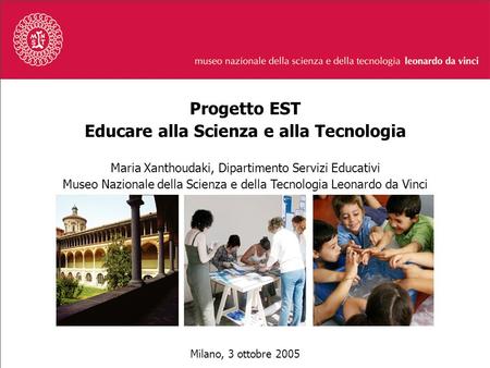 Progetto EST Educare alla Scienza e alla Tecnologia Maria Xanthoudaki, Dipartimento Servizi Educativi Museo Nazionale della Scienza e della Tecnologia.