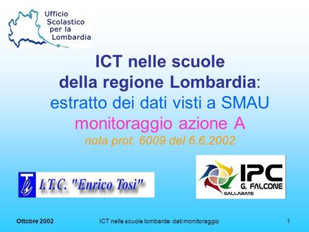 Ottobre 2002 ICT nelle scuole lombarde: dati monitoraggio1 ICT nelle scuole della regione Lombardia: estratto dei dati visti a SMAU monitoraggio azione.