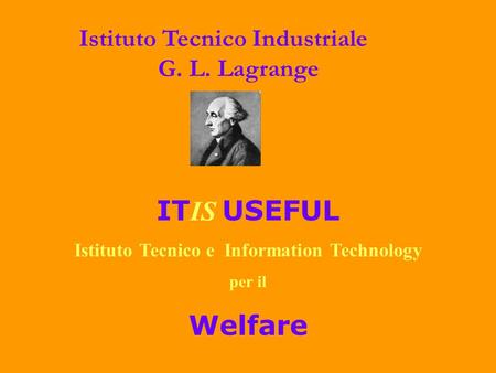 IT IS USEFUL Istituto Tecnico e Information Technology per il Welfare Istituto Tecnico Industriale G. L. Lagrange.