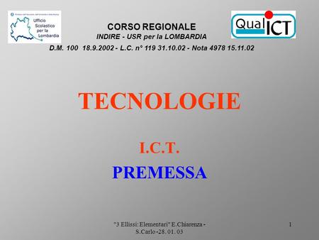 3 Ellissi: Elementari E.Chiarenza - S.Carlo -28. 01. 03 1 TECNOLOGIE I.C.T. PREMESSA CORSO REGIONALE INDIRE - USR per la LOMBARDIA D.M. 100 18.9.2002.