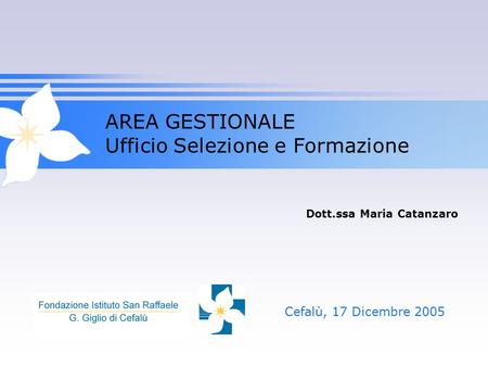 AREA GESTIONALE Ufficio Selezione e Formazione Cefalù, 17 Dicembre 2005 Dott.ssa Maria Catanzaro.