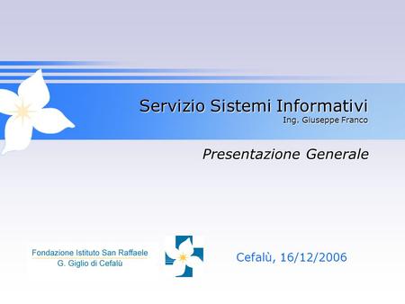 Servizio Sistemi Informativi Ing. Giuseppe Franco Cefalù, 16/12/2006 Presentazione Generale.