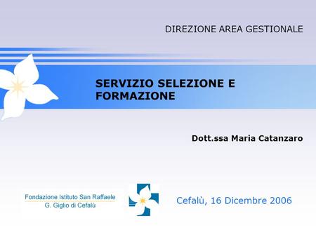 SERVIZIO SELEZIONE E FORMAZIONE Cefalù, 16 Dicembre 2006 Dott.ssa Maria Catanzaro DIREZIONE AREA GESTIONALE.