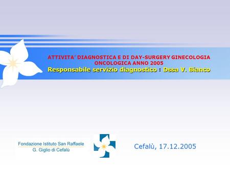 ATTIVITA’ DIAGNOSTICA E DI DAY-SURGERY GINECOLOGIA ONCOLOGICA ANNO 2005 Responsabile servizio diagnostico : Dssa V. Bianco Cefalù, 17.12.2005.