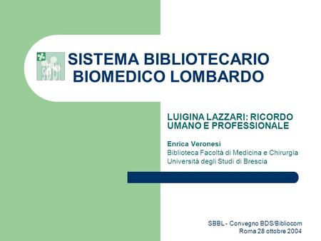 SBBL - Convegno BDS/Bibliocom Roma 28 ottobre 2004 SISTEMA BIBLIOTECARIO BIOMEDICO LOMBARDO LUIGINA LAZZARI: RICORDO UMANO E PROFESSIONALE Enrica Veronesi.