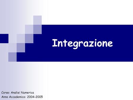 Integrazione Corso: Analisi Numerica Anno Accademico: 2004-2005.