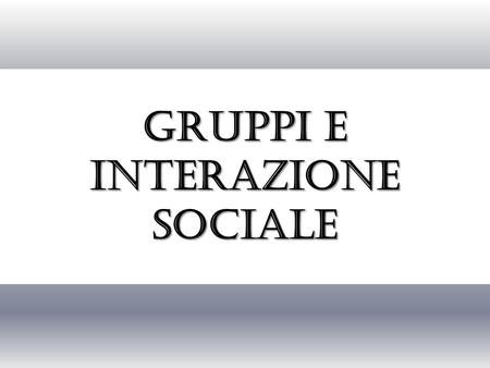Gruppi e interazione sociale