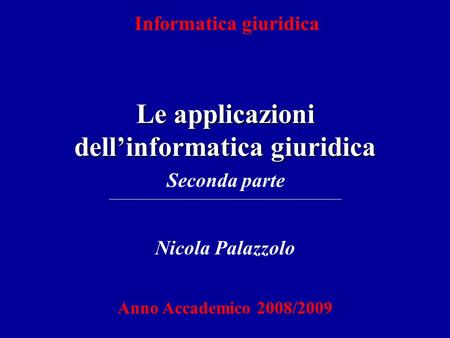 Informatica giuridica Le applicazioni dellinformatica giuridica Nicola Palazzolo Anno Accademico 2008/2009 Seconda parte.
