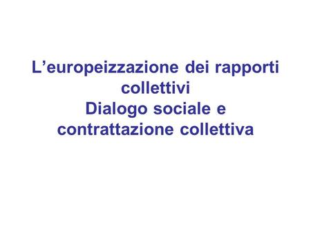 Leuropeizzazione dei rapporti collettivi Dialogo sociale e contrattazione collettiva.