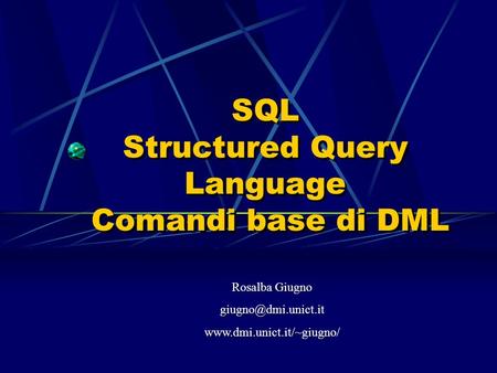 SQL Structured Query Language Comandi base di DML Rosalba Giugno  Rosalba Giugno