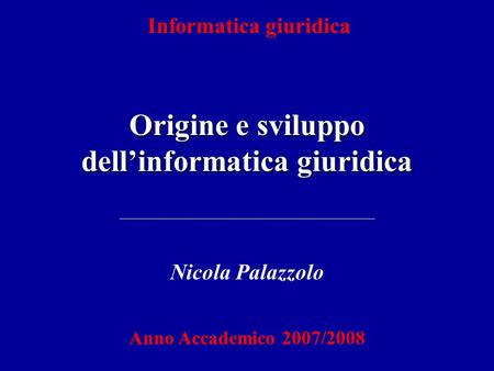 Informatica giuridica Origine e sviluppo dellinformatica giuridica Nicola Palazzolo Anno Accademico 2007/2008.